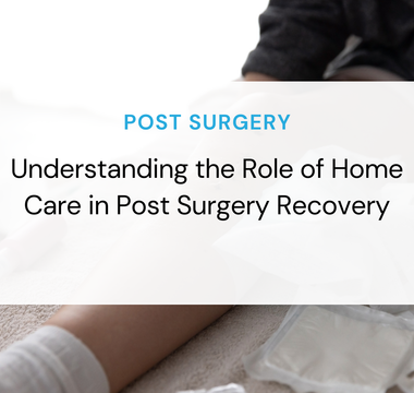 Understanding the Role of Home Care in Post Surgery Recovery